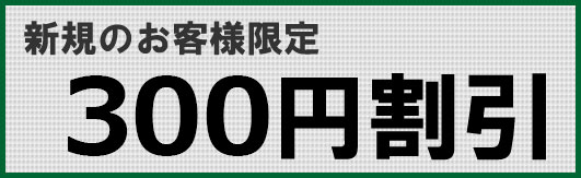 新規のお客様限定　300円割引